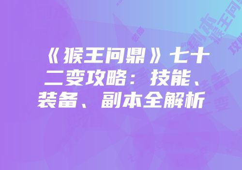 《猴王问鼎》七十二变攻略：技能、装备、副本全解析