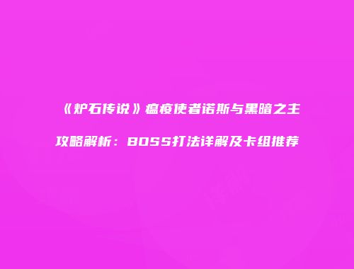 《炉石传说》瘟疫使者诺斯与黑暗之主攻略解析：BOSS打法详解及卡组推荐