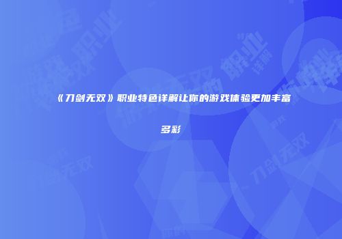 《刀剑无双》职业特色详解让你的游戏体验更加丰富多彩