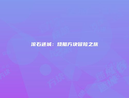 滚石迷城：烧脑方块冒险之旅