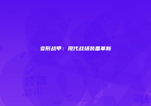 变形战甲：现代战场装备革新