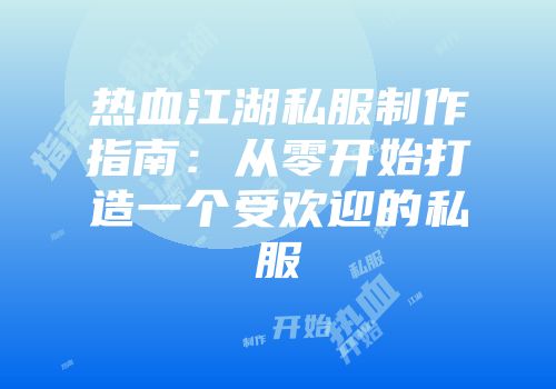 热血江湖私服制作指南：从零开始打造一个受欢迎的私服