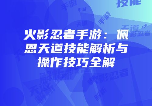 火影忍者手游：佩恩天道技能解析与操作技巧全解