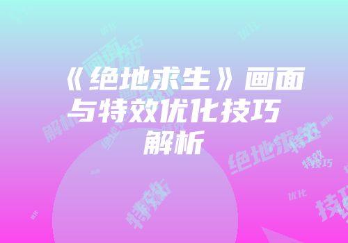 《绝地求生》画面与特效优化技巧解析