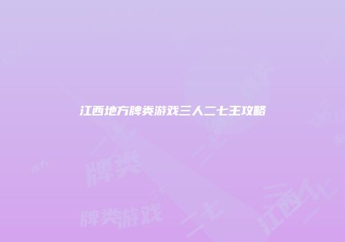 江西地方牌类游戏三人二七王攻略