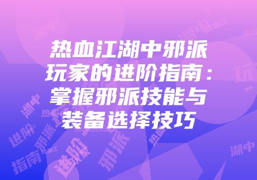 热血江湖中邪派玩家的进阶指南：掌握邪派技能与装备选择技巧