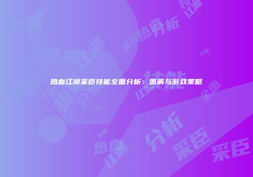热血江湖采臣技能全面分析：图解与游戏策略