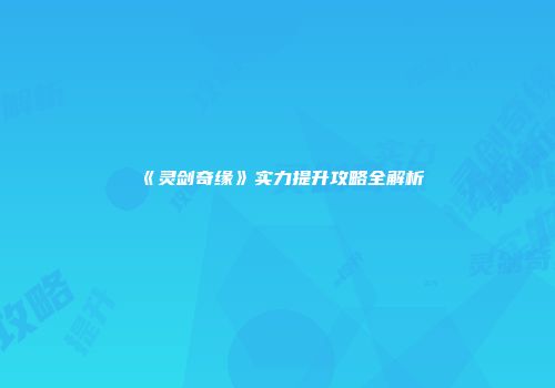《灵剑奇缘》实力提升攻略全解析