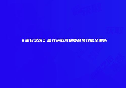 《明日之后》高效获取营地贡献值攻略全解析