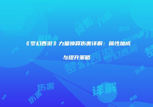 《梦幻西游》力量换算伤害详解：属性加成与提升策略