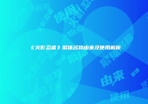 《火影忍者》繁体名称由来及使用解析