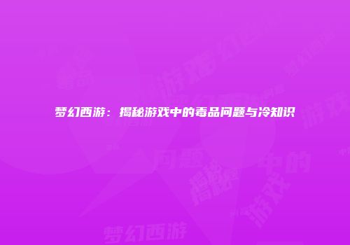梦幻西游：揭秘游戏中的毒品问题与冷知识