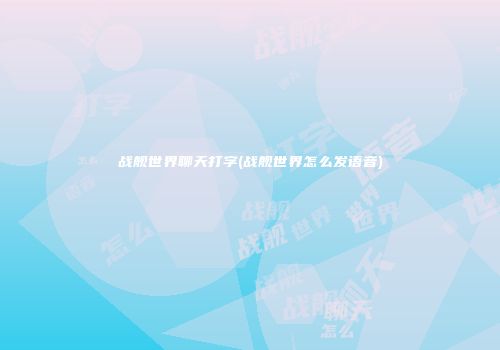 战舰世界聊天打字(战舰世界怎么发语音)