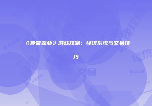 《传奇霸业》游戏攻略：经济系统与交易技巧