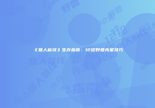 《猎人前线》生存指南：12招野兽克星技巧