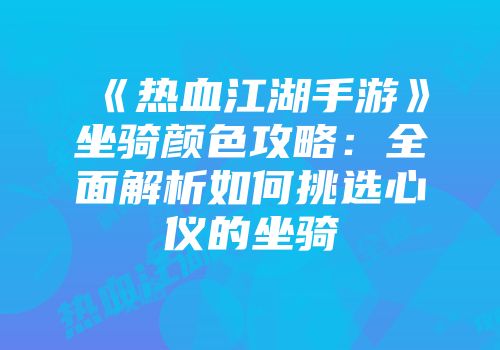 《热血江湖手游》坐骑颜色攻略：全面解析如何挑选心仪的坐骑