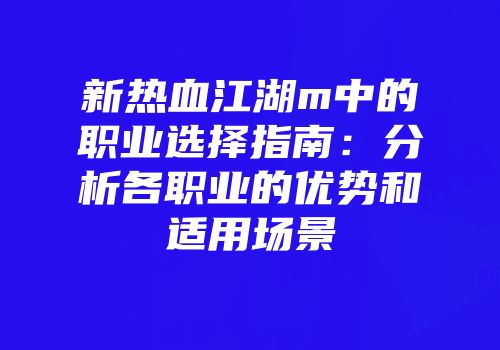 新热血江湖m中的职业选择指南：分析各职业的优势和适用场景
