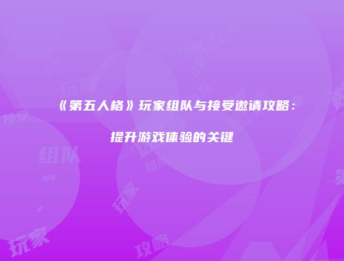 《第五人格》玩家组队与接受邀请攻略：提升游戏体验的关键