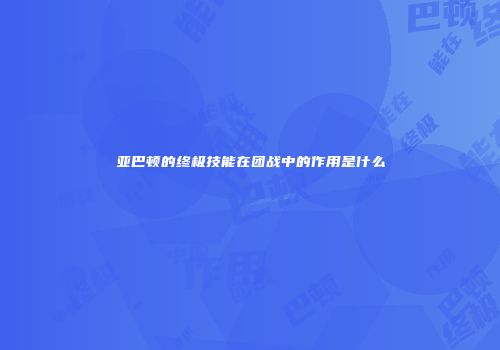亚巴顿的终极技能在团战中的作用是什么