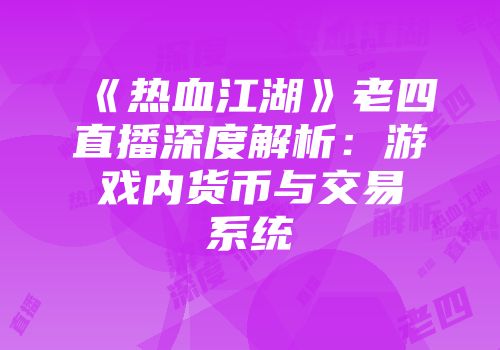《热血江湖》老四直播深度解析：游戏内货币与交易系统