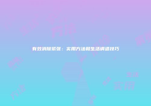 有效消除紧张：实用方法和生活调适技巧