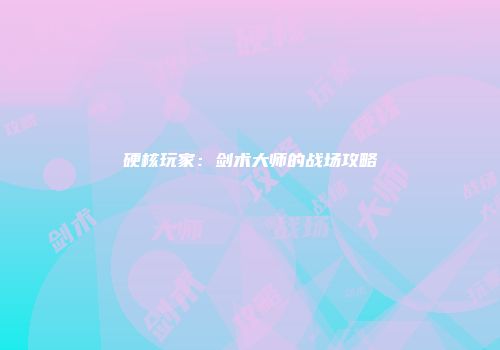 硬核玩家：剑术大师的战场攻略