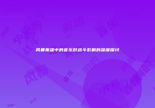 风暴英雄中的音乐对战斗影响的深度探讨