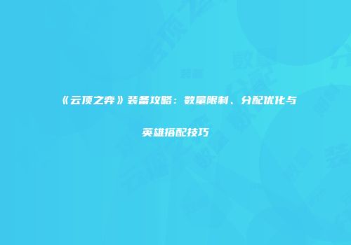 《云顶之弈》装备攻略：数量限制、分配优化与英雄搭配技巧