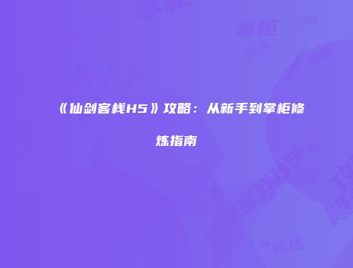 《仙剑客栈H5》攻略：从新手到掌柜修炼指南