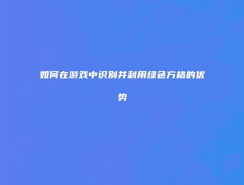 如何在游戏中识别并利用绿色方格的优势