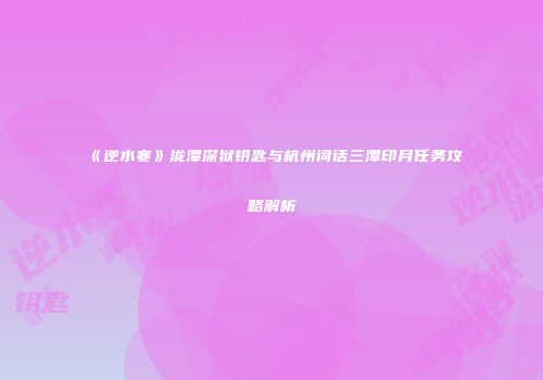 《逆水寒》泷潭深狱钥匙与杭州词话三潭印月任务攻略解析