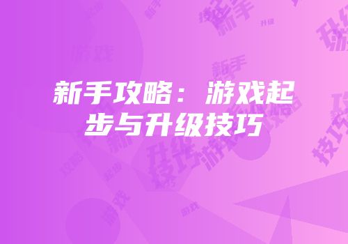 新手攻略：游戏起步与升级技巧