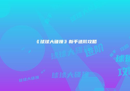 《球球大碰撞》新手进阶攻略