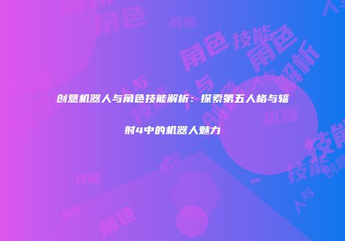 创意机器人与角色技能解析：探索第五人格与辐射4中的机器人魅力