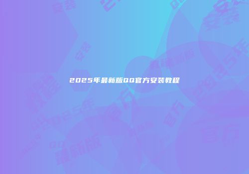 2025年最新版QQ官方安装教程