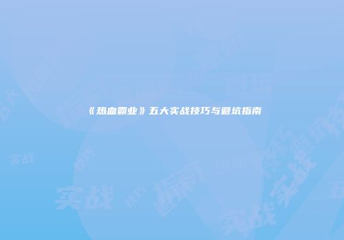 《热血霸业》五大实战技巧与避坑指南