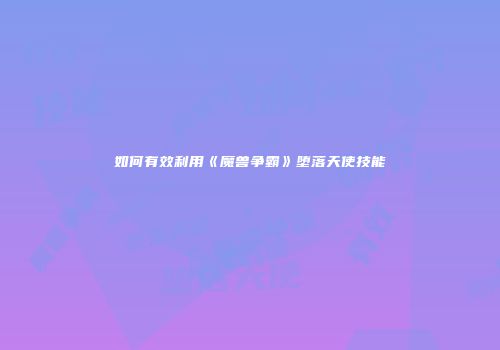 如何有效利用《魔兽争霸》堕落天使技能