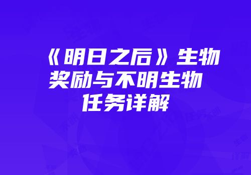 《明日之后》生物奖励与不明生物任务详解