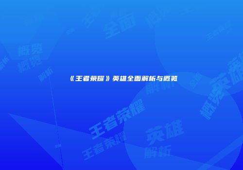 《王者荣耀》英雄全面解析与概览