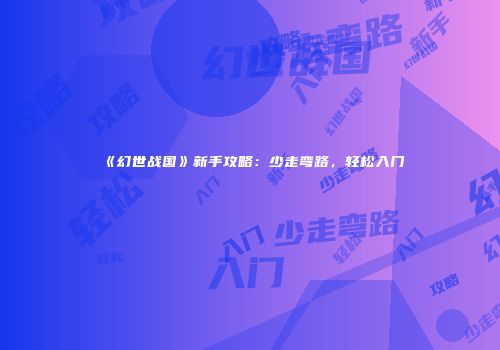 《幻世战国》新手攻略：少走弯路，轻松入门