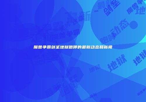 魔兽争霸剑圣地狱咆哮的最新动态和新闻