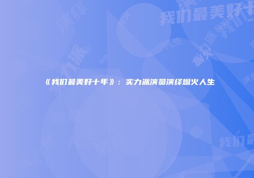 《我们最美好十年》：实力派演员演绎烟火人生