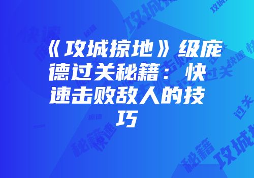 《攻城掠地》级庞德过关秘籍：快速击败敌人的技巧