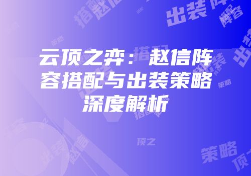 云顶之弈：赵信阵容搭配与出装策略深度解析