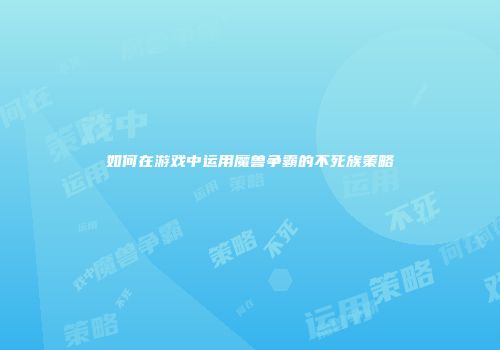 如何在游戏中运用魔兽争霸的不死族策略