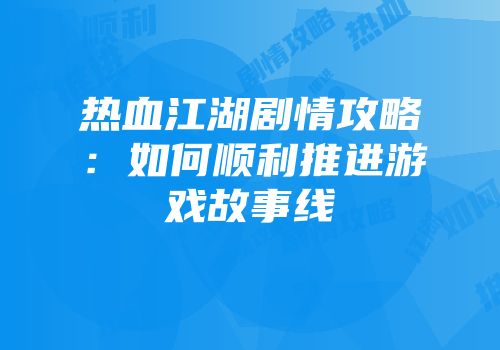热血江湖剧情攻略：如何顺利推进游戏故事线