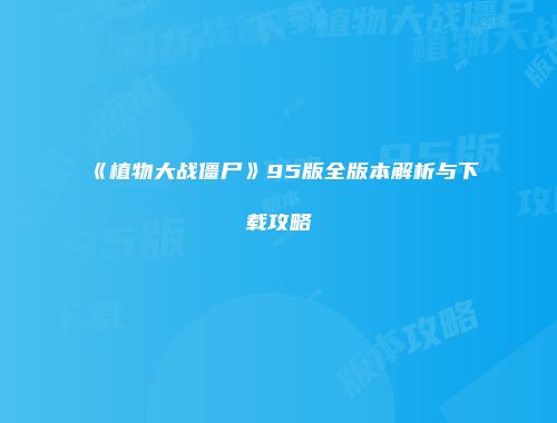 《植物大战僵尸》95版全版本解析与下载攻略