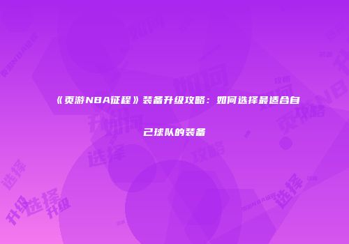《页游NBA征程》装备升级攻略：如何选择最适合自己球队的装备