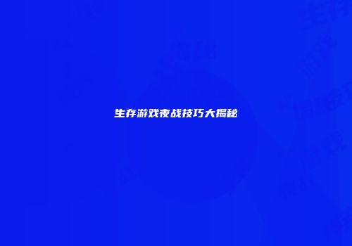 生存游戏夜战技巧大揭秘