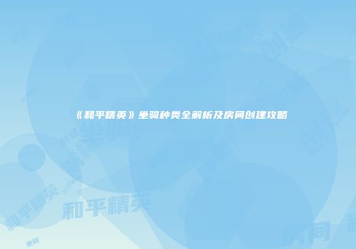 《和平精英》坐骑种类全解析及房间创建攻略